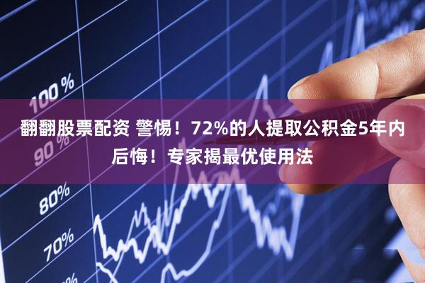 翻翻股票配资 警惕！72%的人提取公积金5年内后悔！专家揭最优使用法
