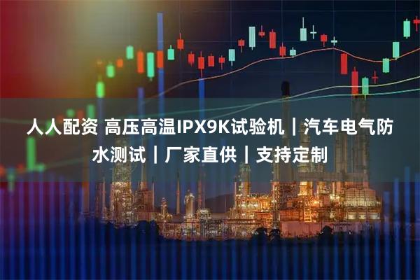 人人配资 高压高温IPX9K试验机｜汽车电气防水测试｜厂家直供｜支持定制