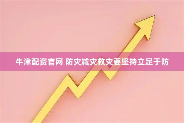 牛津配资官网 防灾减灾救灾要坚持立足于防