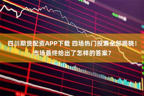 四川期货配资APP下载 四场热门投票全部揭晓！市场最终给出了怎样的答案？